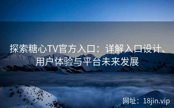 探索糖心TV官方入口：详解入口设计、用户体验与平台未来发展