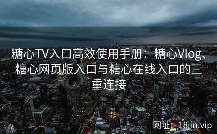 糖心TV入口高效使用手册:糖心Vlog、糖心网页版入口与糖心在线入口的三重连接 糖心TV入口高效使用手册:糖心Vlog、糖心网页版入口与糖心在线入口的三重连接
