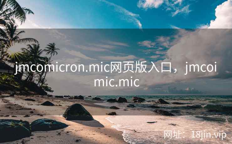 jmcomicron.mic网页版入口，jmcoimic.mic