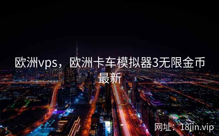 欧洲vps,欧洲卡车模拟器3无限金币最新 欧洲vps,欧洲卡车模拟器3无限金币最新