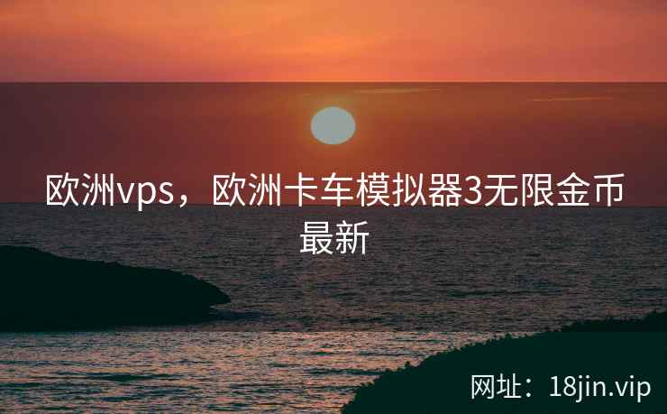 欧洲vps,欧洲卡车模拟器3无限金币最新 欧洲vps,欧洲卡车模拟器3无限金币最新