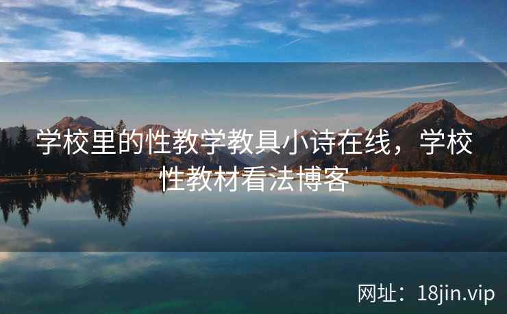 学校里的性教学教具小诗在线,学校性教材看法博客 学校里的性教学教具小诗在线,学校性教材看法博客