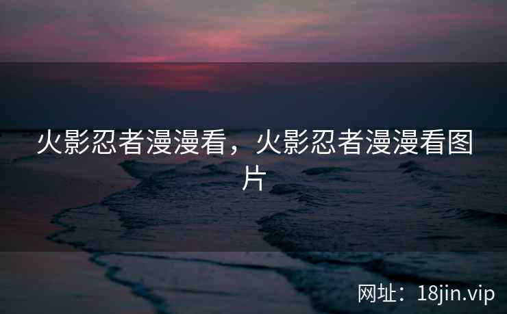 火影忍者漫漫看，火影忍者漫漫看图片