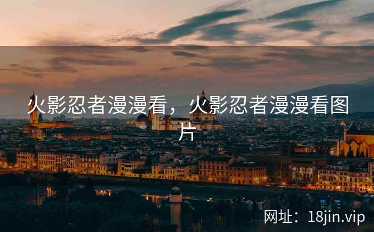 火影忍者漫漫看，火影忍者漫漫看图片