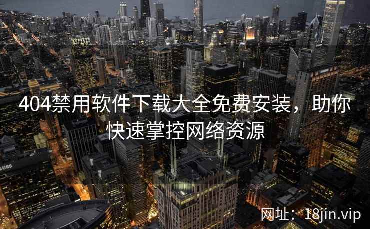 404禁用软件下载大全免费安装，助你快速掌控网络资源