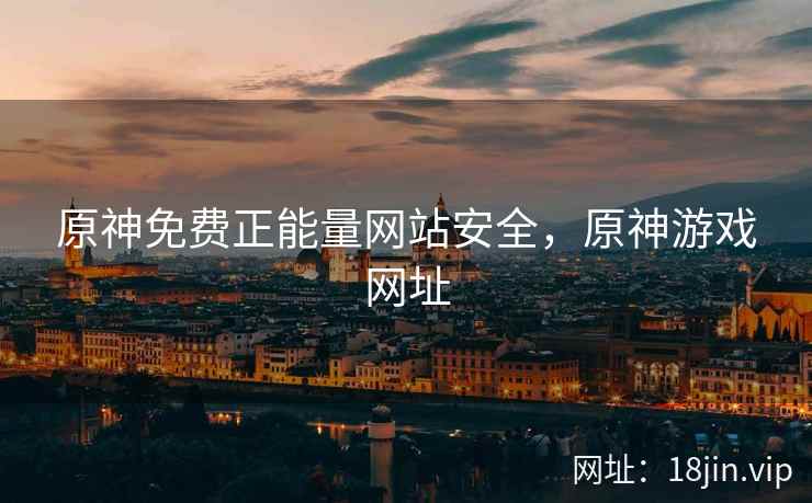 原神免费正能量网站安全，原神游戏网址