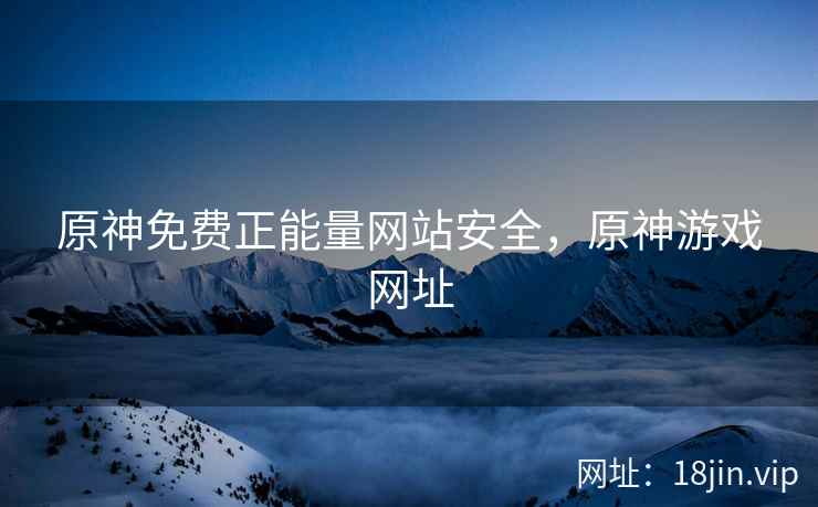 原神免费正能量网站安全，原神游戏网址