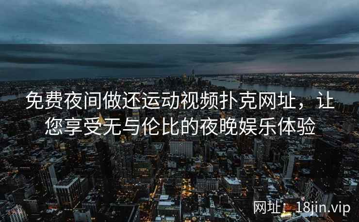 免费夜间做还运动视频扑克网址，让您享受无与伦比的夜晚娱乐体验