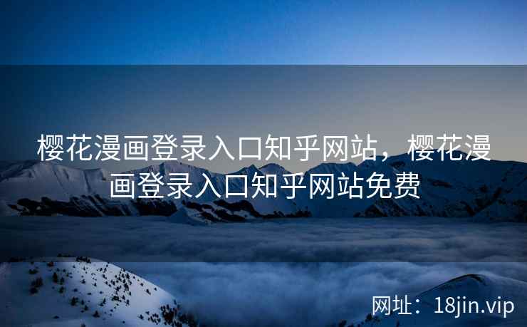 樱花漫画登录入口知乎网站，樱花漫画登录入口知乎网站免费