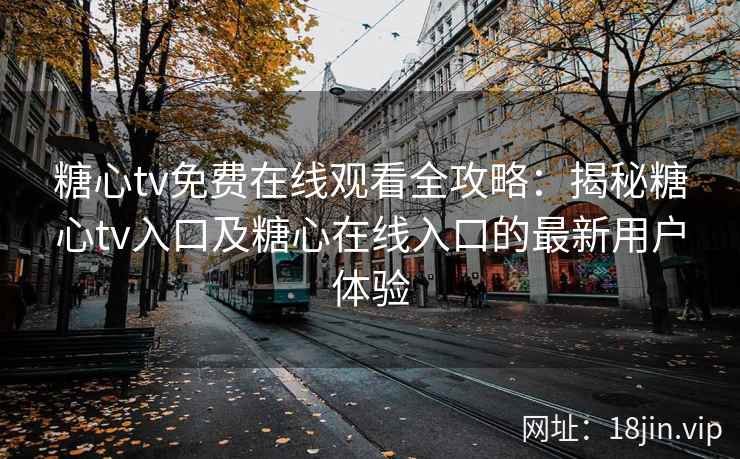 糖心tv免费在线观看全攻略：揭秘糖心tv入口及糖心在线入口的最新用户体验