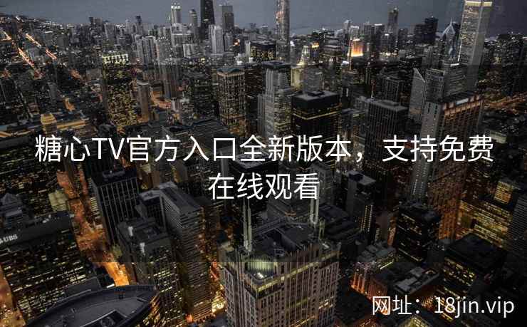 糖心TV官方入口全新版本，支持免费在线观看