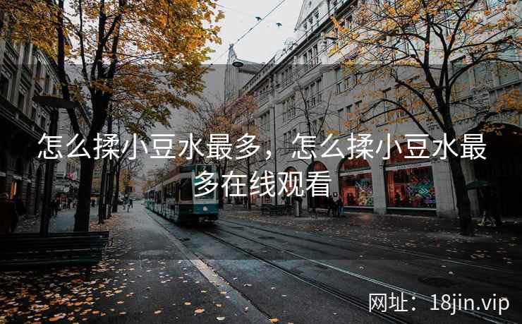 怎么揉小豆水最多，怎么揉小豆水最多在线观看