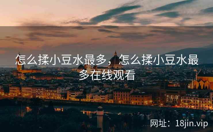 怎么揉小豆水最多，怎么揉小豆水最多在线观看
