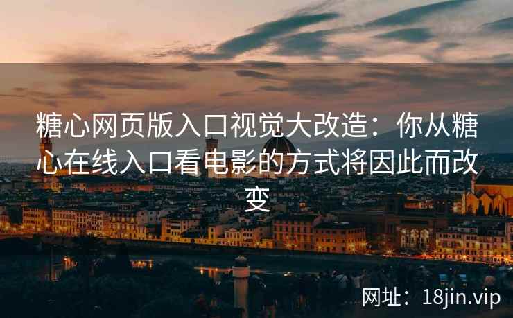糖心网页版入口视觉大改造：你从糖心在线入口看电影的方式将因此而改变