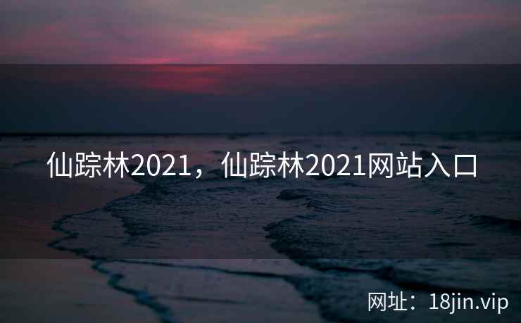 仙踪林2021，仙踪林2021网站入口
