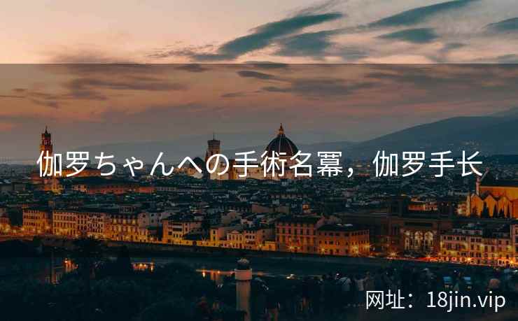 伽罗ちゃんへの手術名冪，伽罗手长