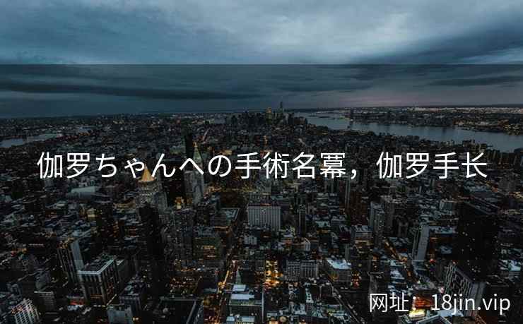 伽罗ちゃんへの手術名冪，伽罗手长