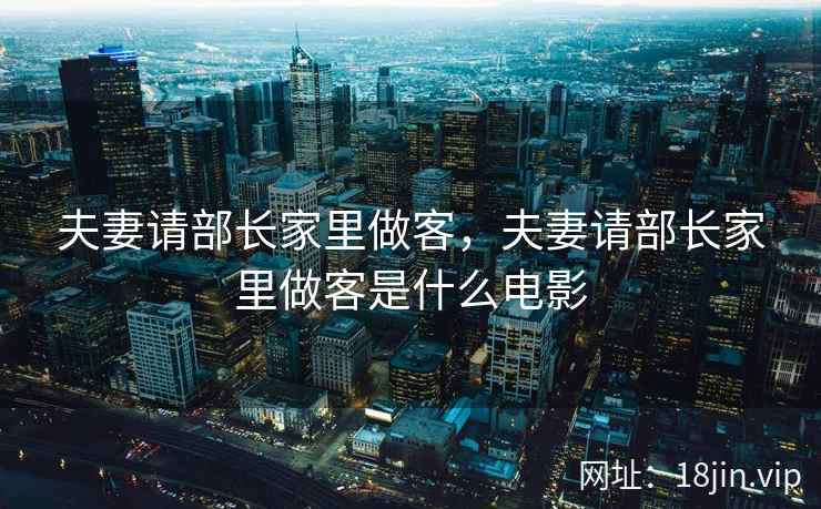 夫妻请部长家里做客，夫妻请部长家里做客是什么电影