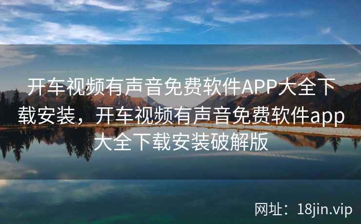开车视频有声音免费软件APP大全下载安装，开车视频有声音免费软件app大全下载安装破解版
