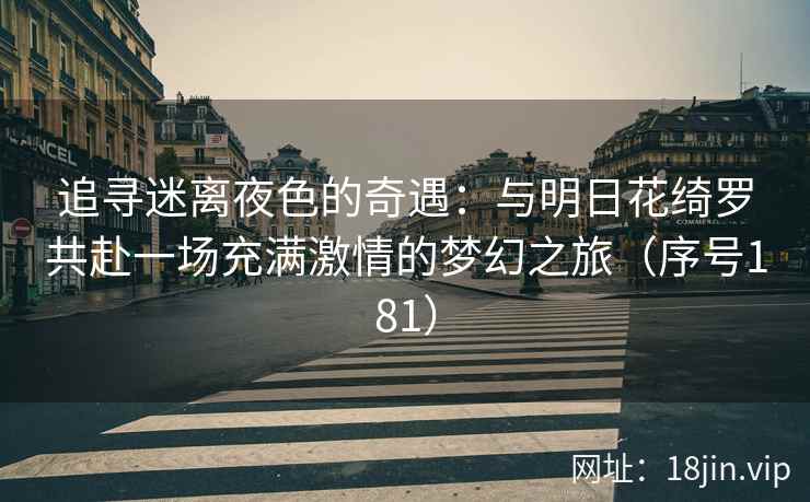 追寻迷离夜色的奇遇：与明日花绮罗共赴一场充满激情的梦幻之旅（序号181）