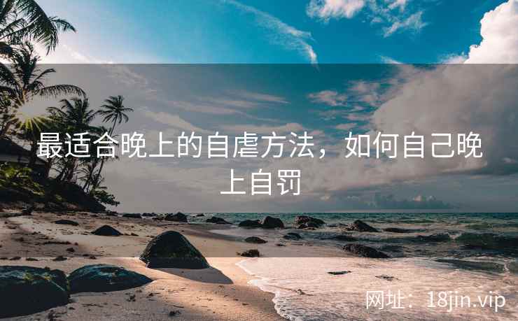 最适合晚上的自虐方法，如何自己晚上自罚