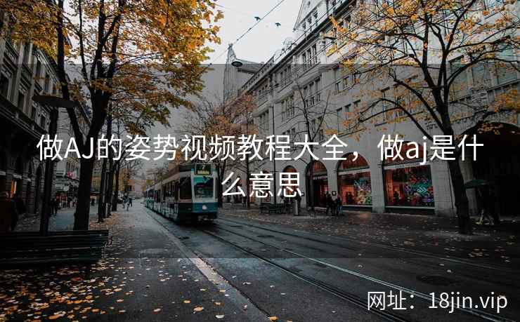 做AJ的姿势视频教程大全，做aj是什么意思