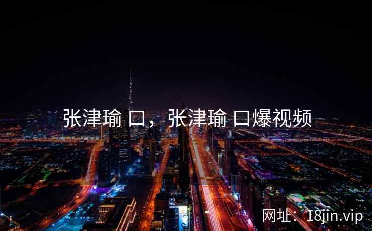 张津瑜 口，张津瑜 口爆视频