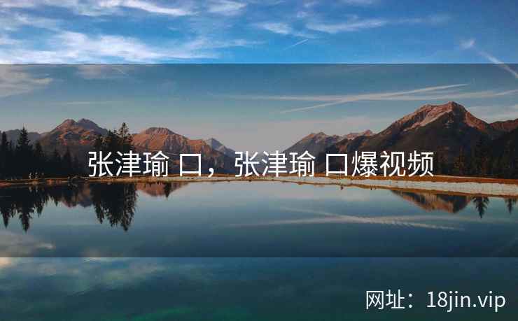 张津瑜 口，张津瑜 口爆视频