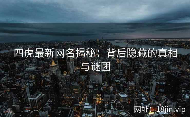 四虎最新网名揭秘：背后隐藏的真相与谜团