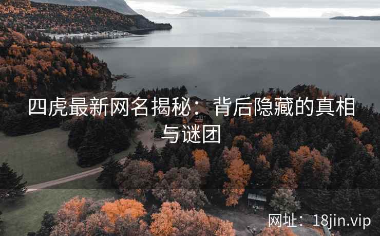 四虎最新网名揭秘：背后隐藏的真相与谜团