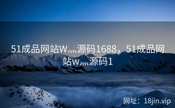 51成品网站W灬源码1688，51成品网站w灬源码1