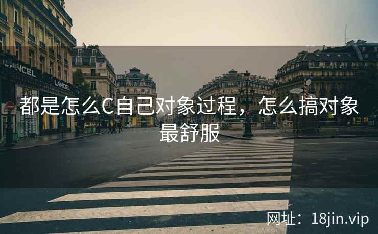 都是怎么C自己对象过程，怎么搞对象最舒服