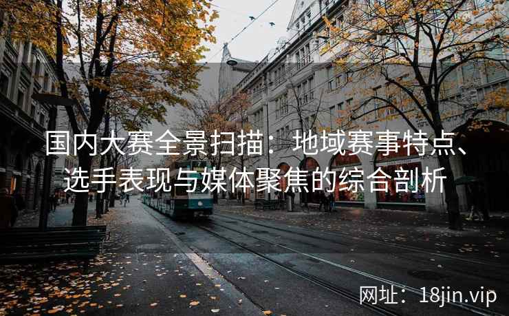 国内大赛全景扫描：地域赛事特点、选手表现与媒体聚焦的综合剖析